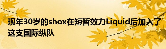 現年30歲的shox在短暫效力Liquid后加入了這支國際縱隊