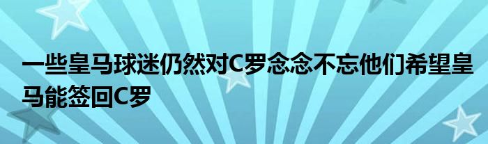 一些皇馬球迷仍然對C羅念念不忘他們希望皇馬能簽回C羅