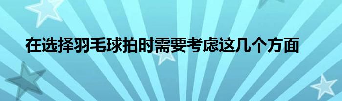 在選擇羽毛球拍時(shí)需要考慮這幾個(gè)方面