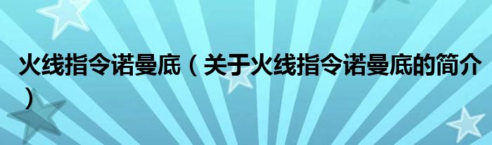 火線指令諾曼底（關于火線指令諾曼底的簡介）