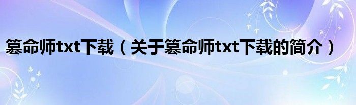 篡命師txt下載（關(guān)于篡命師txt下載的簡(jiǎn)介）