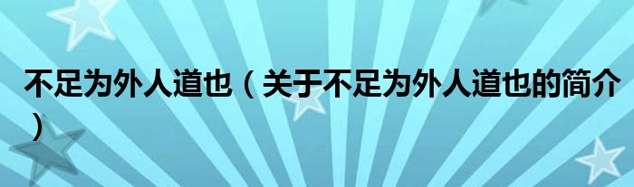 不足為外人道也（關(guān)于不足為外人道也的簡(jiǎn)介）