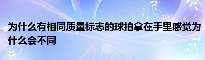 為什么有相同質(zhì)量標(biāo)志的球拍拿在手里感覺為什么會不同