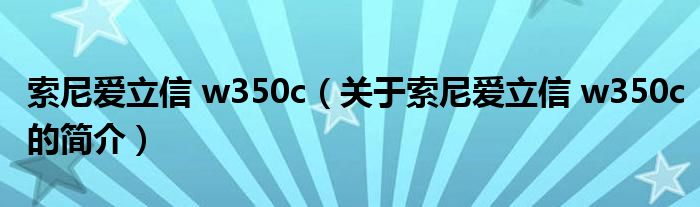 索尼愛(ài)立信 w350c（關(guān)于索尼愛(ài)立信 w350c的簡(jiǎn)介）