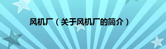 風機廠（關于風機廠的簡介）