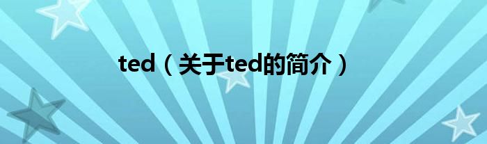 ted（關(guān)于ted的簡介）