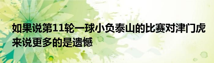 如果說(shuō)第11輪一球小負(fù)泰山的比賽對(duì)津門(mén)虎來(lái)說(shuō)更多的是遺憾