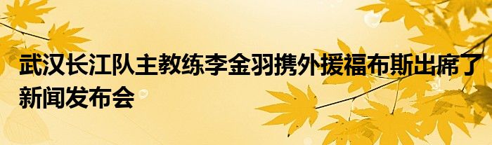 武漢長江隊(duì)主教練李金羽攜外援福布斯出席了新聞發(fā)布會