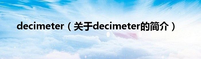 decimeter（關(guān)于decimeter的簡(jiǎn)介）