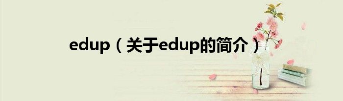 edup（關(guān)于edup的簡(jiǎn)介）