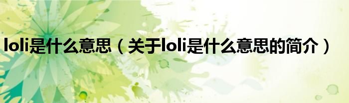 loli是什么意思（關(guān)于loli是什么意思的簡介）