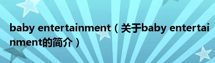 baby entertainment（關于baby entertainment的簡介）