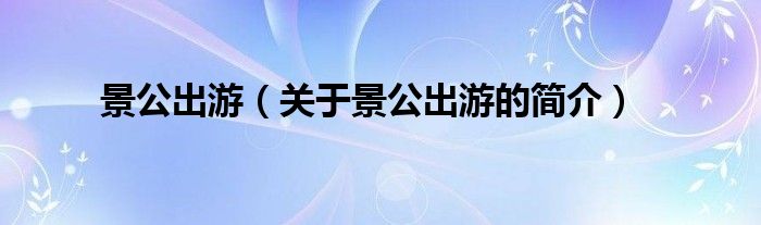 景公出游（關(guān)于景公出游的簡(jiǎn)介）