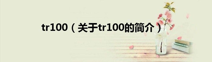 tr100（關(guān)于tr100的簡(jiǎn)介）