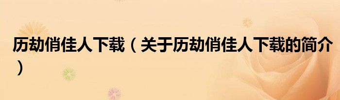 歷劫俏佳人下載（關(guān)于歷劫俏佳人下載的簡(jiǎn)介）