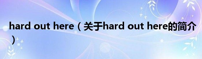 hard out here（關(guān)于hard out here的簡(jiǎn)介）