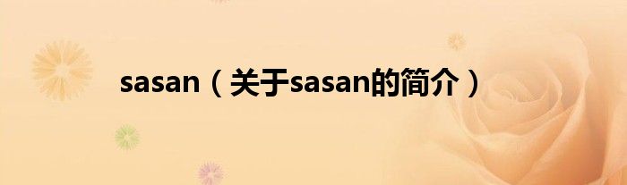 sasan（關(guān)于sasan的簡(jiǎn)介）