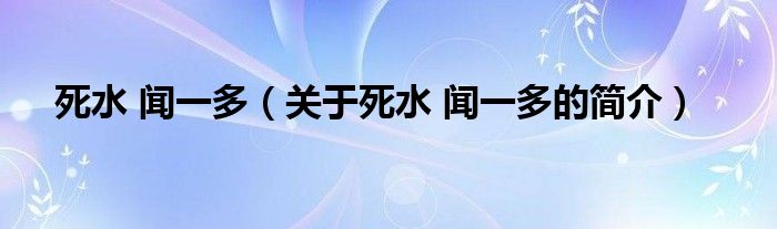 死水 聞一多（關(guān)于死水 聞一多的簡介）