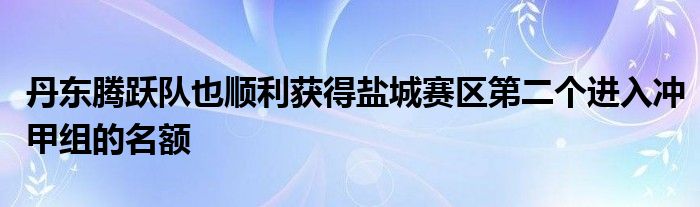 丹東騰躍隊也順利獲得鹽城賽區(qū)第二個進入沖甲組的名額