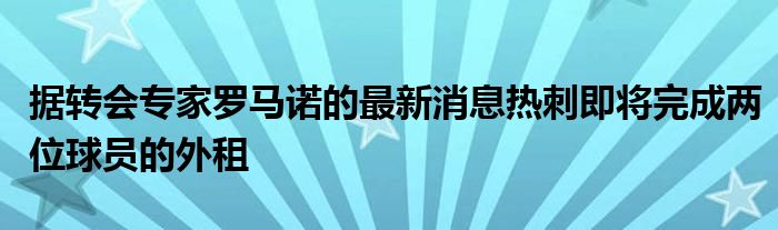 據(jù)轉(zhuǎn)會(huì)專(zhuān)家羅馬諾的最新消息熱刺即將完成兩位球員的外租