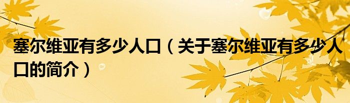 塞爾維亞有多少人口（關(guān)于塞爾維亞有多少人口的簡介）