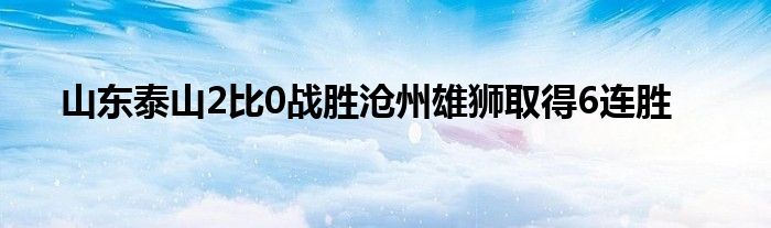 山東泰山2比0戰(zhàn)勝滄州雄獅取得6連勝