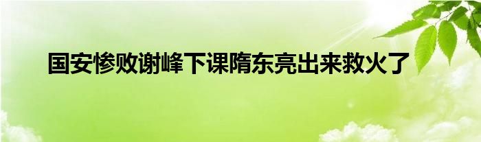 國(guó)安慘敗謝峰下課隋東亮出來(lái)救火了