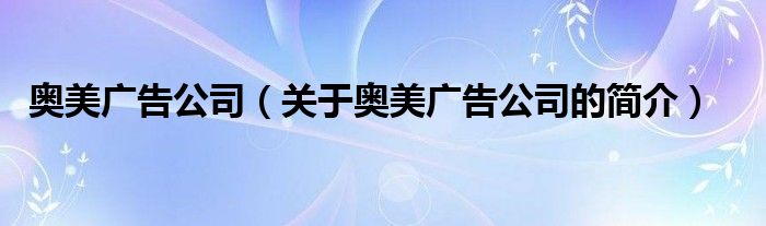 奧美廣告公司（關于奧美廣告公司的簡介）