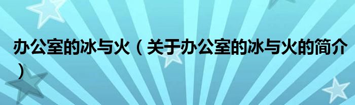 辦公室的冰與火（關(guān)于辦公室的冰與火的簡介）