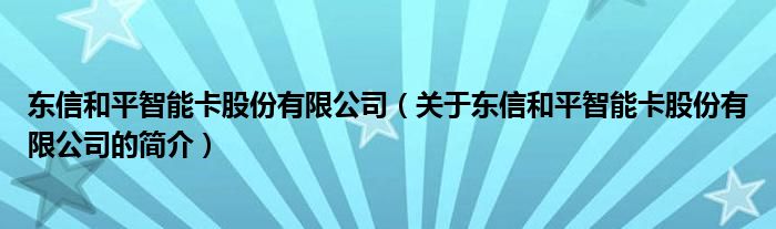 東信和平智能卡股份有限公司（關(guān)于東信和平智能卡股份有限公司的簡介）