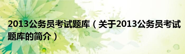 2013公務(wù)員考試題庫(kù)（關(guān)于2013公務(wù)員考試題庫(kù)的簡(jiǎn)介）