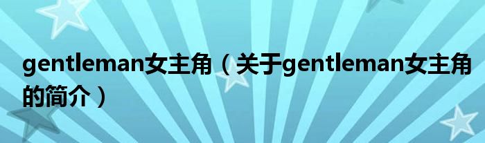 gentleman女主角（關(guān)于gentleman女主角的簡(jiǎn)介）