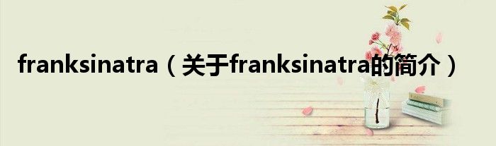 franksinatra（關(guān)于franksinatra的簡(jiǎn)介）