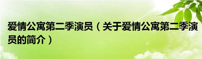 愛情公寓第二季演員（關于愛情公寓第二季演員的簡介）