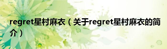 regret星村麻衣（關(guān)于regret星村麻衣的簡(jiǎn)介）