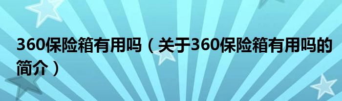 360保險箱有用嗎（關(guān)于360保險箱有用嗎的簡介）