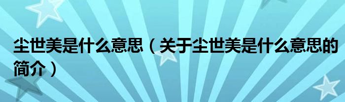 塵世美是什么意思（關(guān)于塵世美是什么意思的簡介）