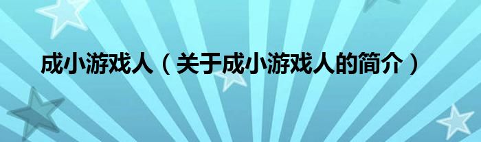 成小游戲人（關(guān)于成小游戲人的簡(jiǎn)介）