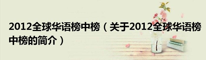 2012全球華語榜中榜（關(guān)于2012全球華語榜中榜的簡介）