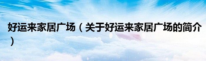 好運來家居廣場（關于好運來家居廣場的簡介）