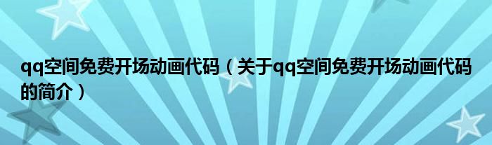 qq空間免費(fèi)開場(chǎng)動(dòng)畫代碼（關(guān)于qq空間免費(fèi)開場(chǎng)動(dòng)畫代碼的簡(jiǎn)介）