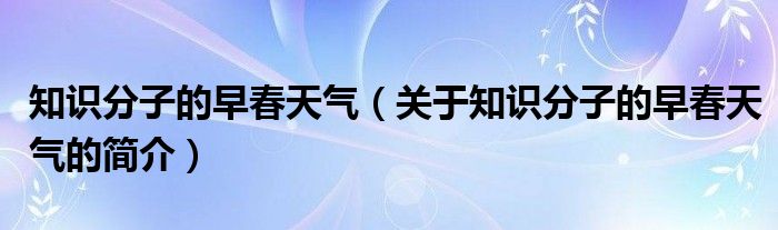 知識分子的早春天氣（關于知識分子的早春天氣的簡介）