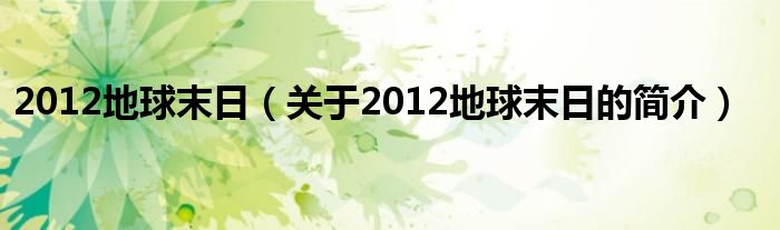 2012地球末日（關于2012地球末日的簡介）