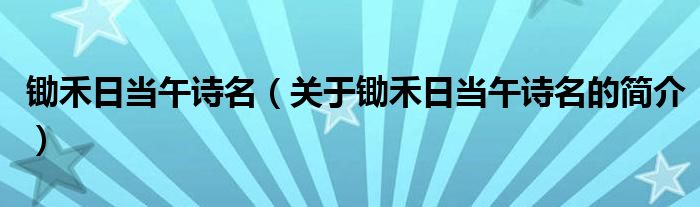 鋤禾日當(dāng)午詩名（關(guān)于鋤禾日當(dāng)午詩名的簡介）