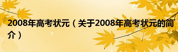 2008年高考狀元（關(guān)于2008年高考狀元的簡介）