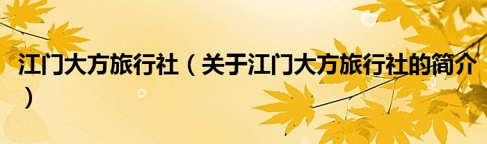 江門大方旅行社（關(guān)于江門大方旅行社的簡介）