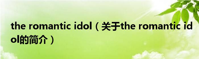 the romantic idol（關(guān)于the romantic idol的簡(jiǎn)介）