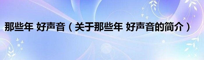 那些年 好聲音（關(guān)于那些年 好聲音的簡介）