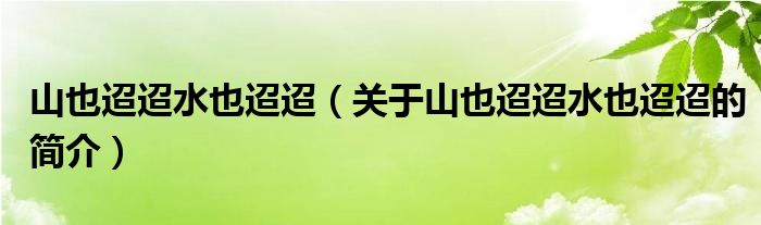 山也迢迢水也迢迢（關于山也迢迢水也迢迢的簡介）