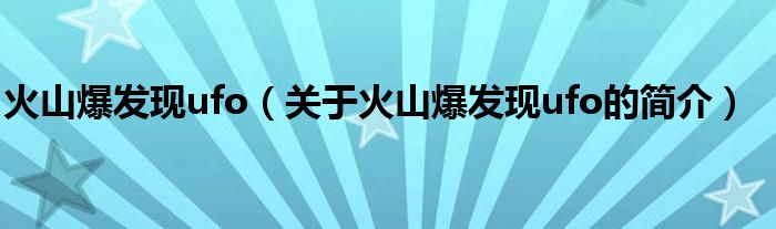 火山爆發(fā)現ufo（關于火山爆發(fā)現ufo的簡介）